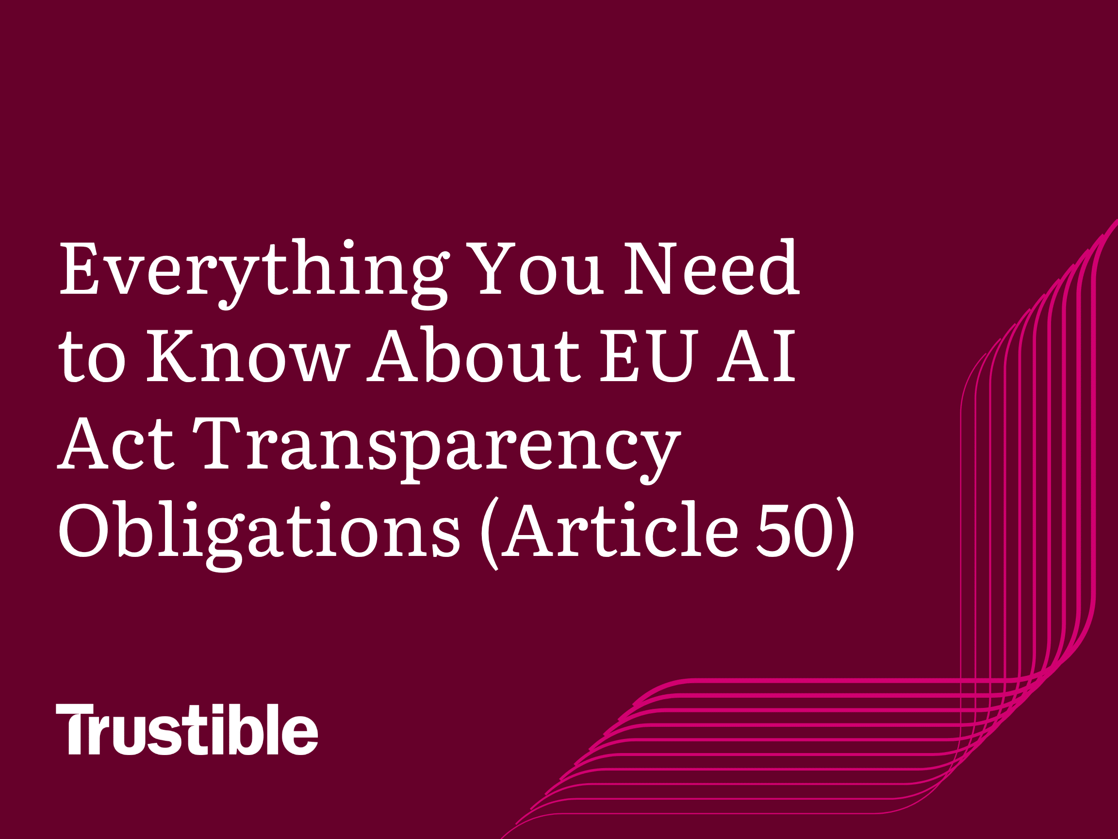 Everything You Need to Know About EU AI Act Transparency Obligations (Article 50)
