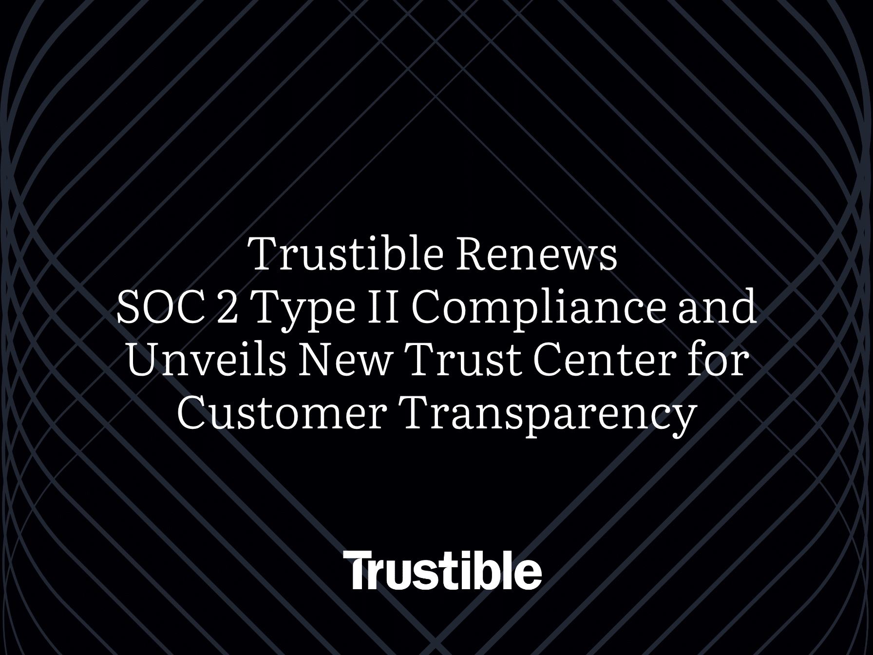Trustible Renews SOC 2 Type II Compliance and Unveils New Trust Center for Customer Transparency